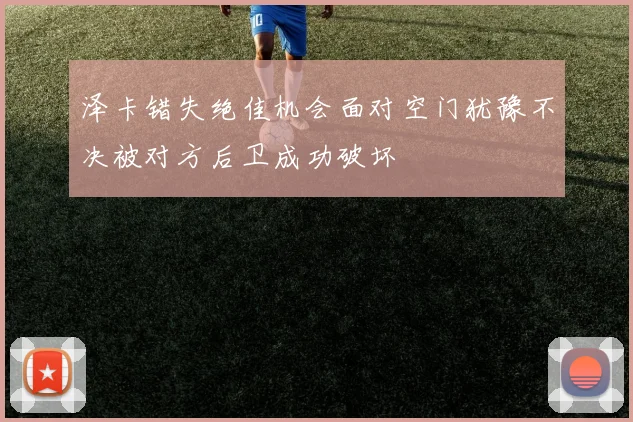 泽卡错失绝佳机会面对空门犹豫不决被对方后卫成功破坏