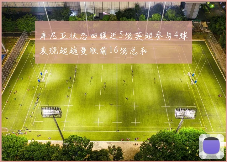 库尼亚状态回暖近5场英超参与4球表现超越曼联前16场总和