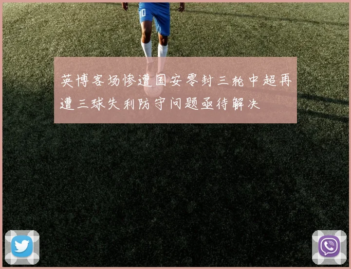 英博客场惨遭国安零封三轮中超再遭三球失利防守问题亟待解决