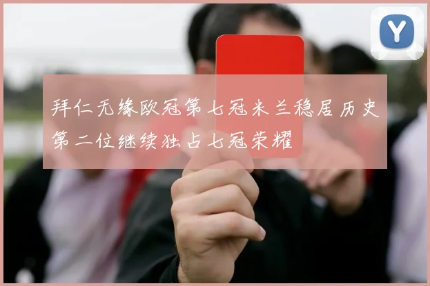 拜仁无缘欧冠第七冠米兰稳居历史第二位继续独占七冠荣耀