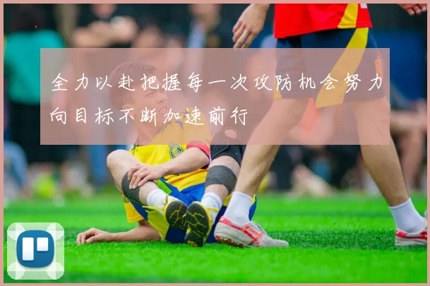 全力以赴把握每一次攻防机会努力向目标不断加速前行