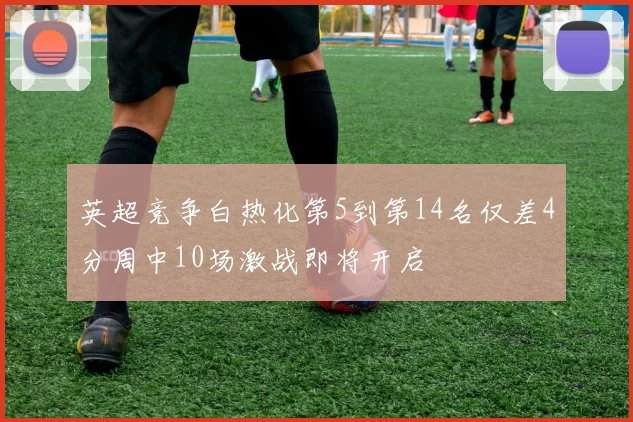 英超竞争白热化第5到第14名仅差4分周中10场激战即将开启