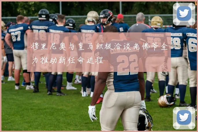 穆里尼奥与皇马积极洽谈老佛爷全力推动新任命进程