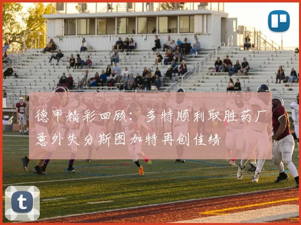 德甲精彩回顾：多特顺利取胜药厂意外失分斯图加特再创佳绩